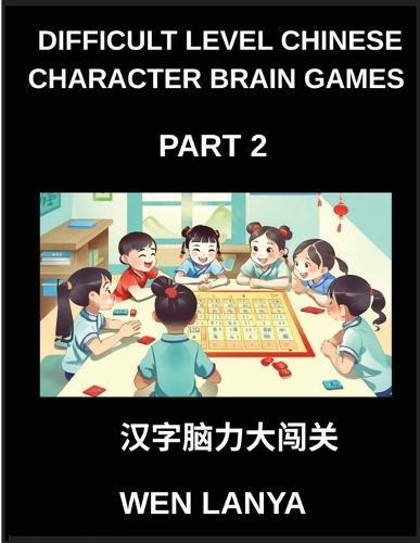 Difficult Level Chinese Character Brain Games (Part 2)- Challenging Brain Teasers for All Ages Featuring Multiple Choice Puzzles and Solutions to Recognize Chinese Characters Quickly at HSK All Levels