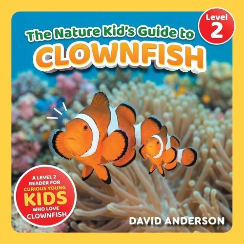 The Nature Kid's Guide to Clownfish: A Level 2 Reader for Curious Young Kids Who Love Clownfish!
