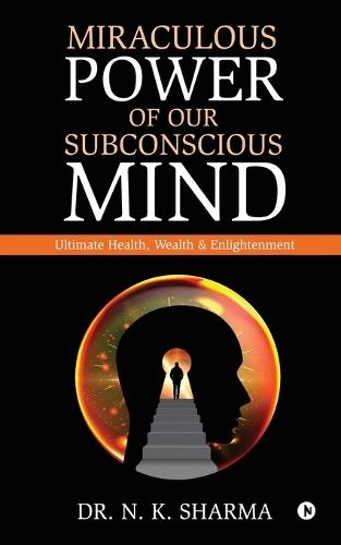 Miraculous Power of our Subconscious Mind: Ultimate Health, Wealth and Enlightenment