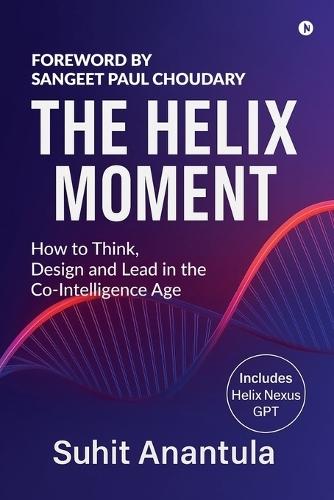 The Helix Moment: How to Think, Design and Lead in the Co-Intelligence Age