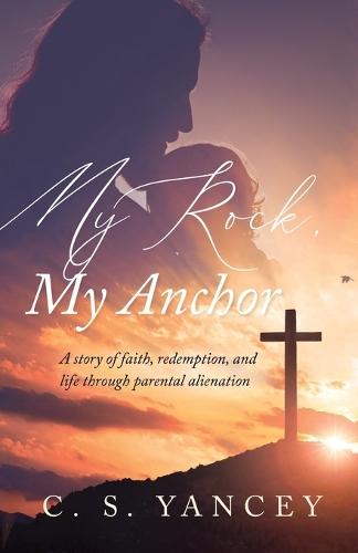 My Rock, My Anchor: A Story of Faith, Redemption, and Life Through Parental Alienation