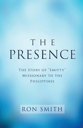 The Presence: The Story of ""Smitty"" Missionary to the Philippines