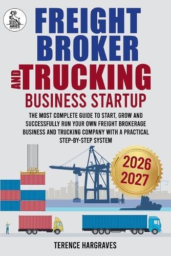 Freight Broker and Trucking Company Business: The most complete Guide to Start, Grow and successfully run your own Freight Brokerage Business and Trucking Company with a Practical Step-by-Step System