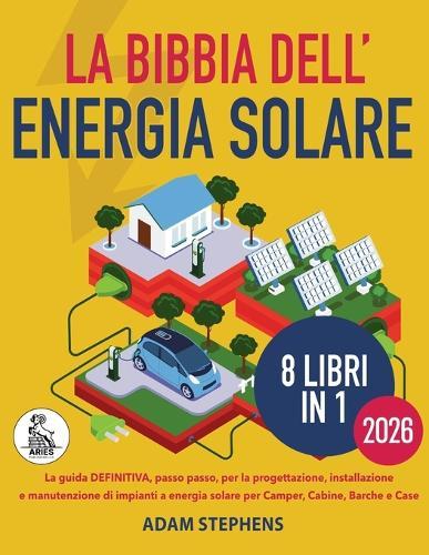 La bibbia dell'energia solare: La Guida Definitiva, Passo Dopo Passo, Per La Progettazione, Installazione E Manutenzione Di Impianti A Energia Solare Per Camper, Cabine, Barche E Case