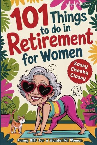 101 Things to Do in Retirement for Women: A Fun Life Guide for the Sassy Woman Who Refuses to Be Bored and Deserves a Sparkling After-Work Chapter - The Ideal Gift for Moms, Colleagues & Friends