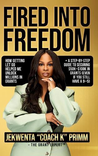 Fired Into Freedom: How Getting Let Go Helped Me Unlock Millions in Grants + A Step-by-Step Guide to Securing $50K-$100K in Grants (Even If You Still Have a 9-5)