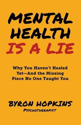 Mental Health Is a Lie: Why You Haven't Healed yet-And the Missing Piece No One Taught You
