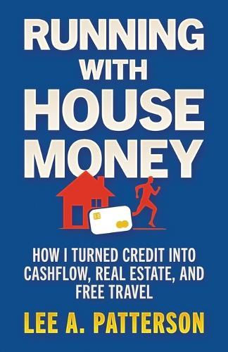 Running with House Money: How I Turned Credit into Cashflow, Real Estate, and Free Travel