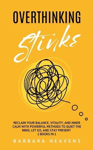 Overthinking Stinks: Reclaim Your Balance, Vitality, and Inner Calm with Powerful Methods to Quiet the Mind, Let Go, and Stay Present (2 Books in 1)