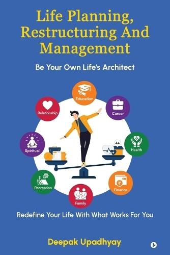 Life Planning, Restructuring And Management: Be Your Own Life's Architect - Redefine Your Life With What Works For You