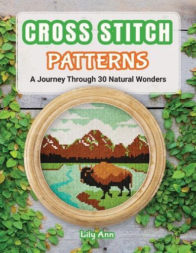 Cross Stitch Patterns - A Journey Through 30 Natural Wonders: Beginner Counted Cross Stitch Patterns with Nature-Inspired Designs for Christmas, Holidays, and Handmade Gifts