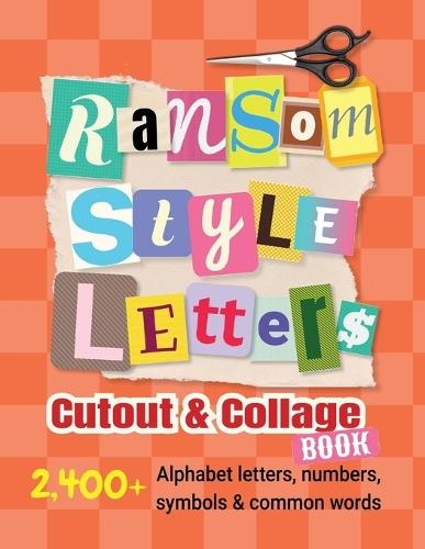 Ransom-Style Letters Cutout and Collage Book: 2,400+ Alphabet Letters, Numbers, Symbols & Words for Scrapbooking, Bulletin Boards, Vision Boards & Crafts to Cut Out