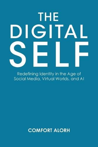 The Digital Self: Redefining Identity in the Age of Social Media, Virtual Worlds, and AI