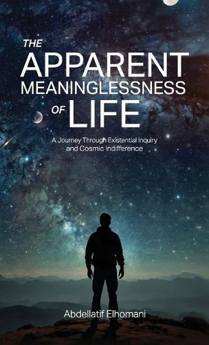 The Apparent Meaninglessness of Life, A Journey Through Existential Inquiry and Cosmic Indifference