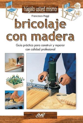 Bricolaje con madera: Guía práctica para construir y reparar con calidad profesional