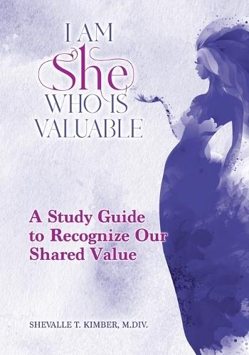 I Am She Who Is Valuable: A Study Guide to Recognize Our Shared Value