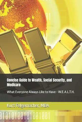Concise Guide to Wealth, Social Security, and Medicare: What Everyone Always Like to Have - W.E.A.L.T.H.