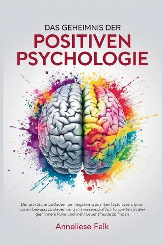 Das Geheimnis der Positiven Psychologie: Negatives loslassen, Emotionen steuern und mit wissenschaftlich fundierten Strategien innere Ruhe und mehr Lebensfreude finden.
