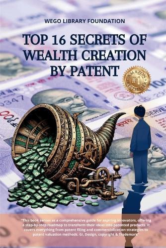Top 16 Secrets of Wealth creation by Patent: Book covers everything from patent filing and commercialization strategies to patent valuation methods. GI, Design, copyright & Trademark
