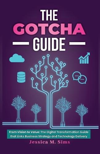 The Gotcha Guide for Digital Transformations, From Vision to Value: The Digital Transformation Guide that links Business Strategy and Technology Delivery