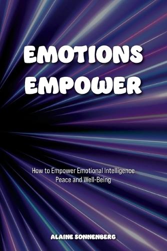 Emotions Empower: How to Empower Emotional Intelligence, Peace, and Well-Being