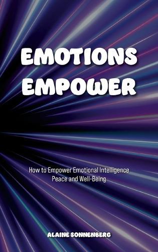 Emotions Empower: How to Empower Emotional Intelligence, Peace, and Well-Being