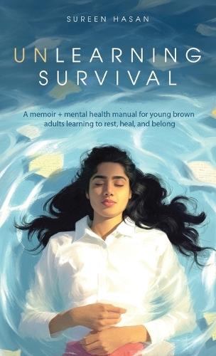 Unlearning Survival: A memoir + mental health manual for young brown adults learning to rest, heal, and belong