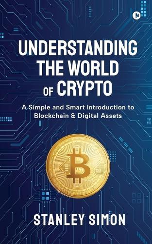 Understanding the World of Crypto: A Simple and Smart Introduction to Blockchain & Digital Assets
