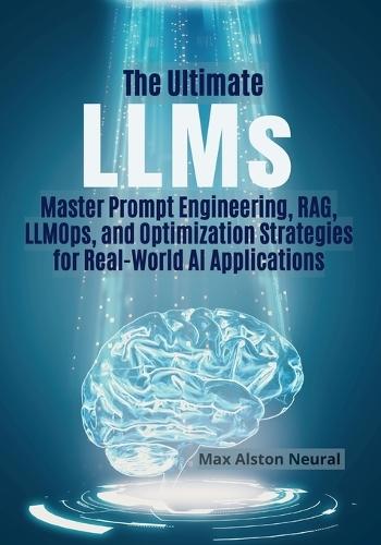 The Ultimate LLMs: Master Prompt Engineering, RAG, LLMOps, and Optimization Strategies for Real-World AI Applications