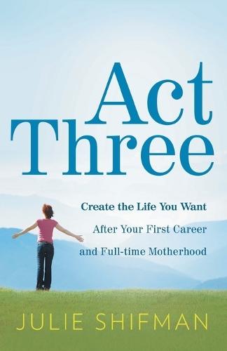 Act Three: Create the life you want after your first career and full-time motherhood