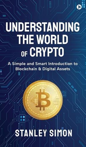 Understanding the World of Crypto: A Simple and Smart Introduction to Blockchain & Digital Assets