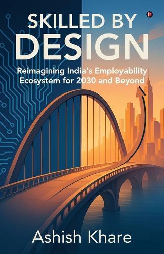 Skilled by Design: Reimagining India's Employability Ecosystem for 2030 and Beyond