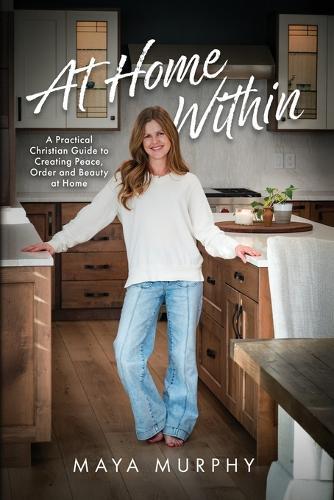 At Home Within: A Practical Christian Guide to Creating Peace, Order, and Beauty at Home