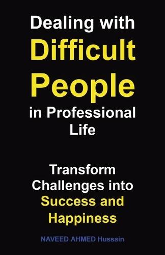 Dealing with Difficult People in Professional Life: Transform Challenges into Success and Happiness