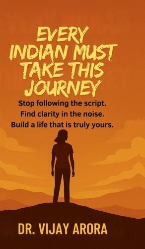 Every Indian Must Take This Journey: Stop following the script. Find clarity in the noise. Build a life that's truly yours.