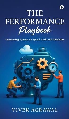 The Performance Playbook: Optimizing Systems for Speed, Scale and Reliability