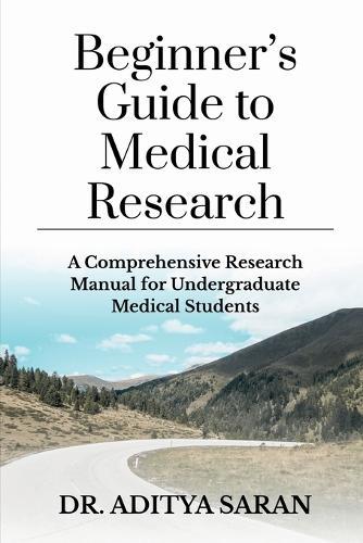 Beginner's Guide to Medical Research: A Comprehensive Research Manual for Undergraduate Medical Students