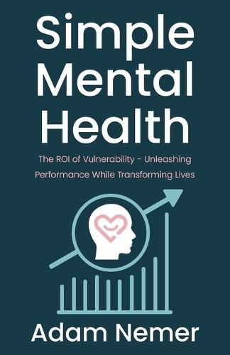 Simple Mental Health: The ROI of Vulnerability - Unleashing Performance While Transforming Lives