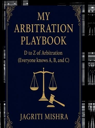 My Arbitration Playbook: D to Z of Arbitration (Everyone knows A, B, and C)