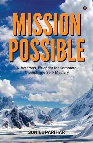 Mission Possible: A Veteran's Blueprint for Corporate Triumph and Self- Mastery