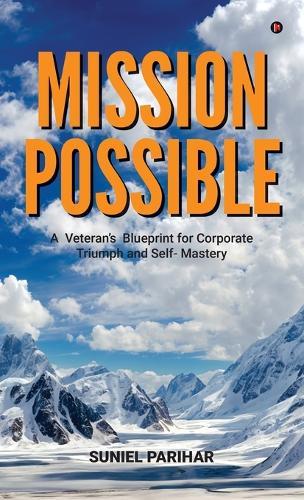 Mission Possible: A Veteran's Blueprint for Corporate Triumph and Self- Mastery