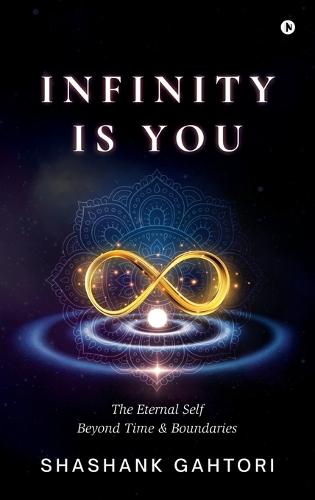 Infinity is You: The Eternal Self Beyond Time and Boundaries