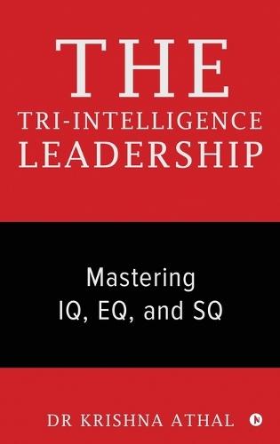 The Tri-Intelligence Leadership: Mastering IQ, EQ, and SQ