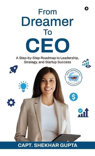 From Dreamer To CEO: A Step-by-Step Roadmap to Leadership, Strategy, and Startup Success