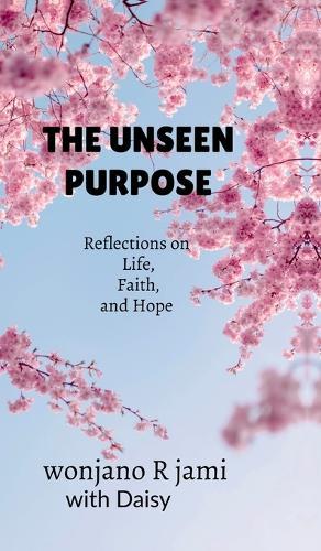The unseen purpose: Reflections on life, faith, and Hope