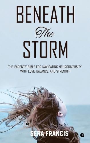Beneath The Storm: The Parents' Bible for Navigating Neurodiversity with Love, Balance, and Strength