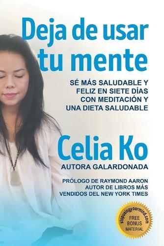 Deja de usar tu mente: Sé Más Saludable Y Feliz En Siete Días Con Meditación Y Una Dieta Saludable
