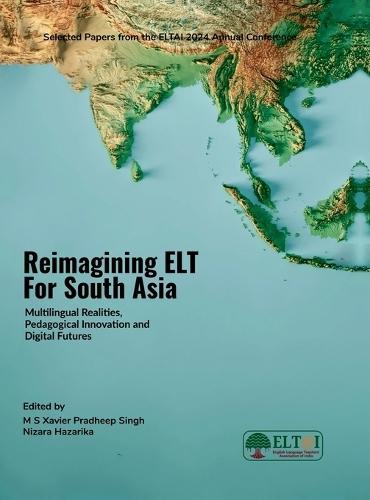 Reimagining ELT for South Asia: Multilingual Realities, Pedagogical Innovation and Digital Futures