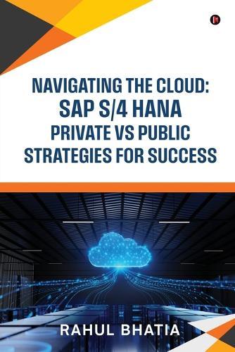 Navigating The Cloud: SAP S/4 HANA Private Vs Public Strategies for Success