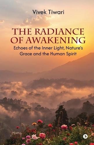 The Radiance of Awakening: Echoes of the Inner Light, Nature's Grace and the Human Spirit